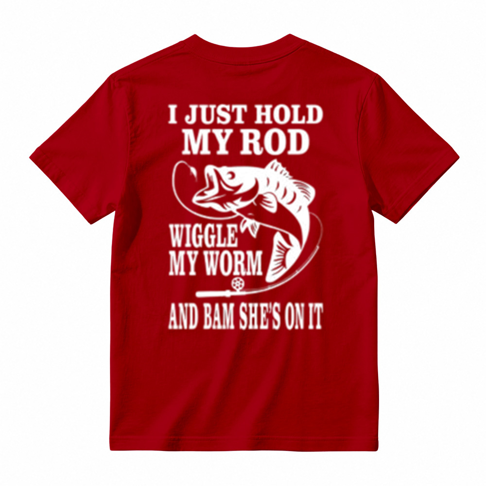 I JUST HOLD MY ROD, WIGGLE MY WORM, AND BAM SHE'S ON IT Funny Fishing T-Shirt 