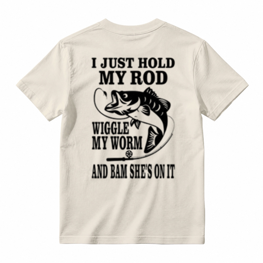 I JUST HOLD MY ROD, WIGGLE MY WORM, AND BAM SHE'S ON IT Funny Fishing T-Shirt 