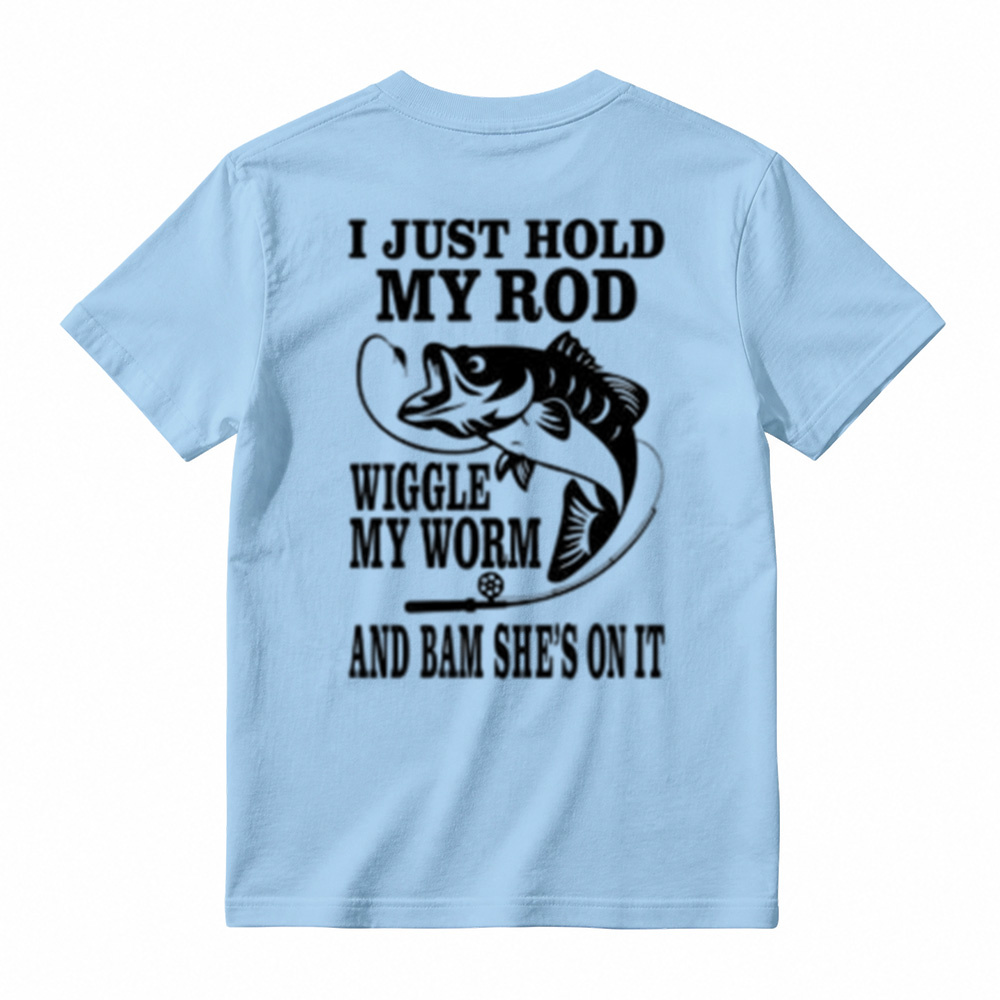 I JUST HOLD MY ROD, WIGGLE MY WORM, AND BAM SHE'S ON IT Funny Fishing T-Shirt 