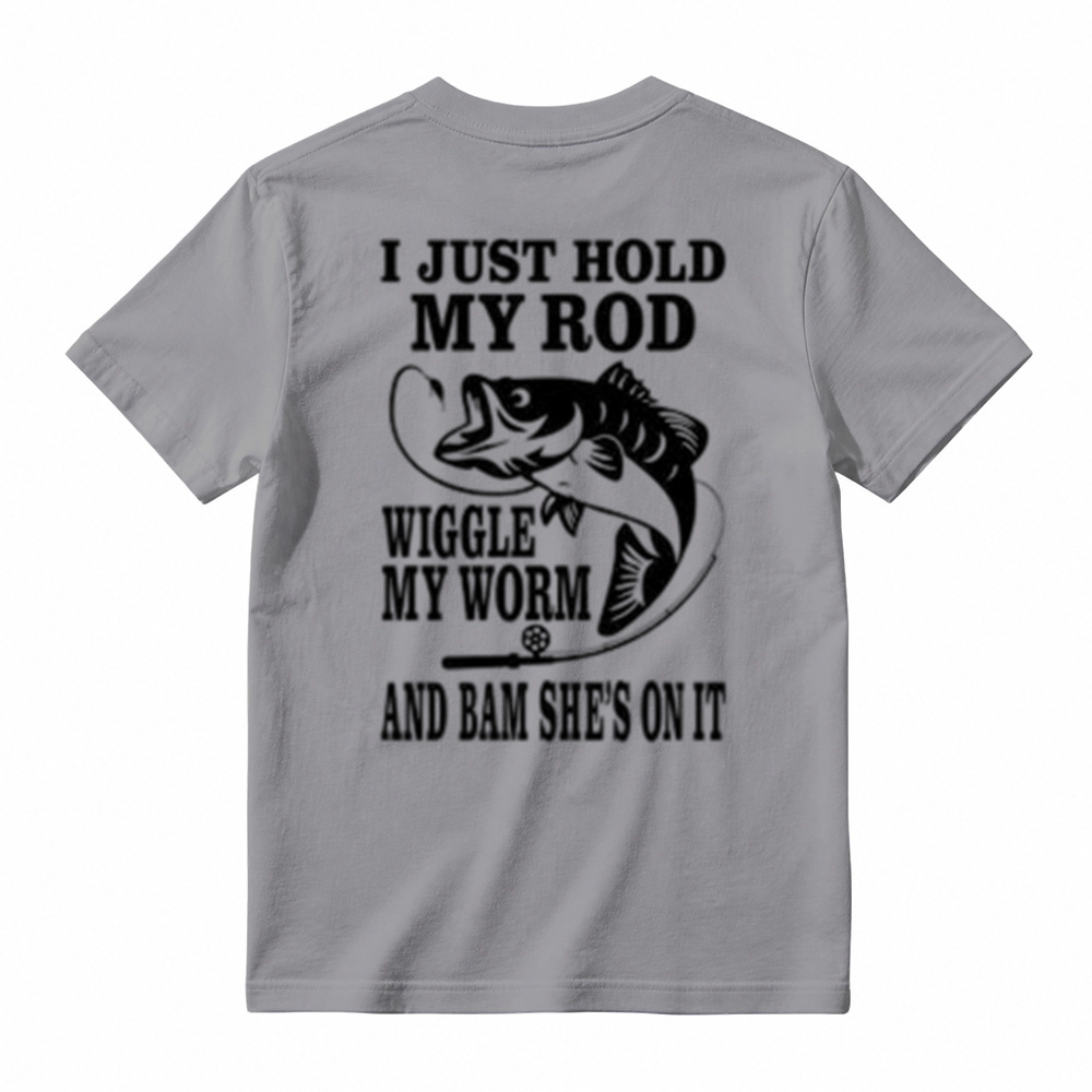 I JUST HOLD MY ROD, WIGGLE MY WORM, AND BAM SHE'S ON IT Funny Fishing T-Shirt 
