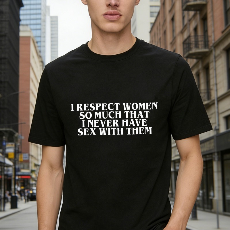 I Respect Women So Much That I Never Have Sex With Them Funny Quote T-shirt
