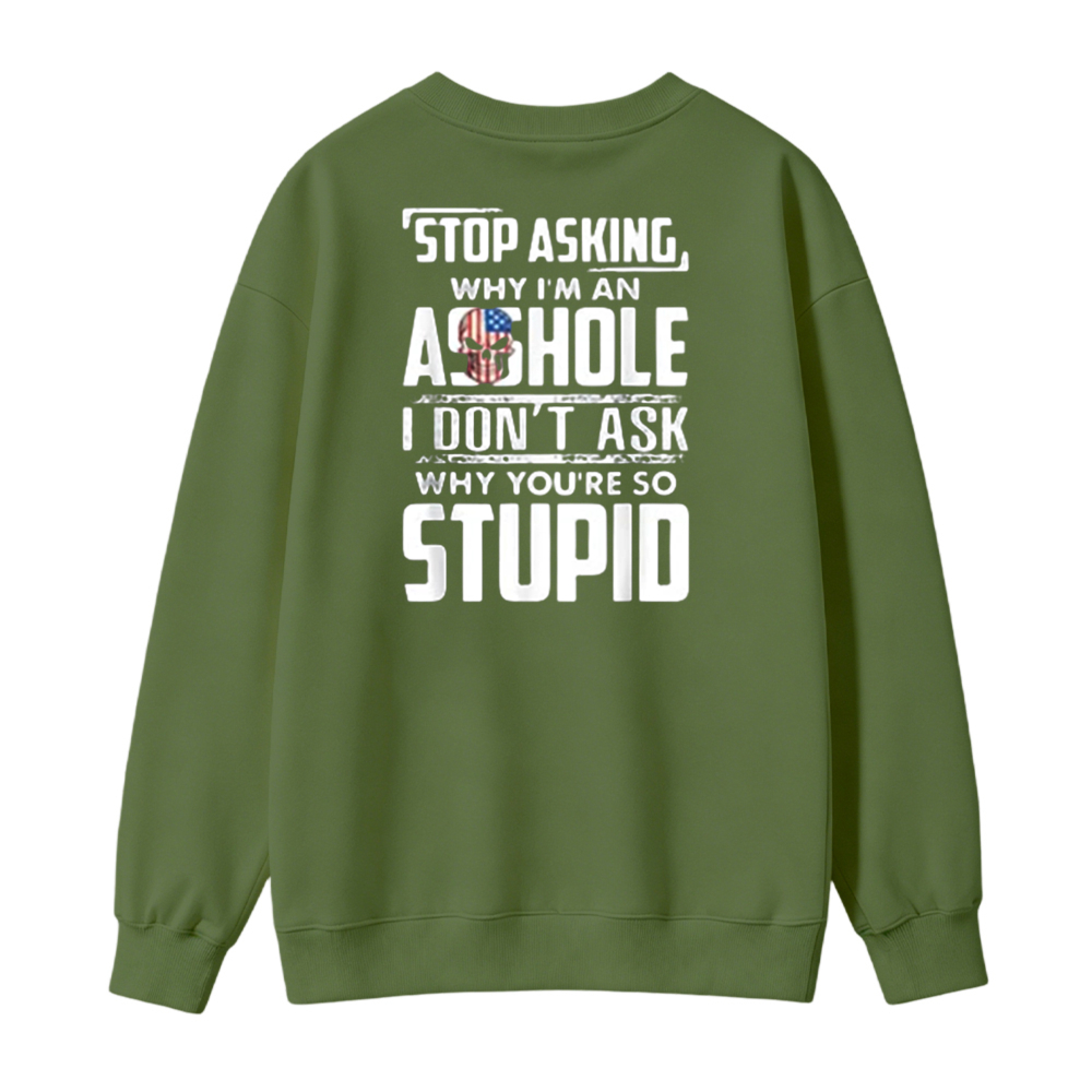 Stop Asking Why I Am An Asshole I Dont Ask Why You Are So Stupid Funny Quote Sweatshirt