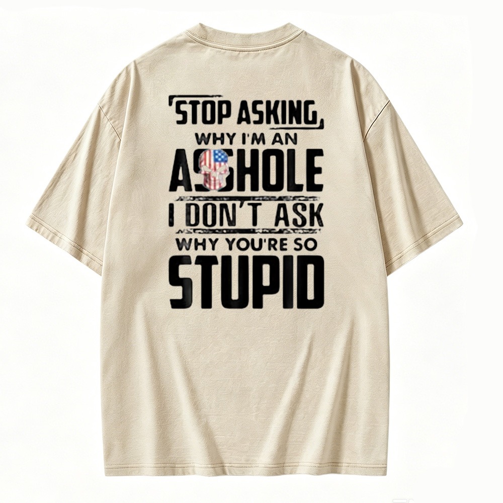 Stop Asking Why I Am An Asshole I Dont Ask Why You Are So Stupid Graphic Washed T-shirt