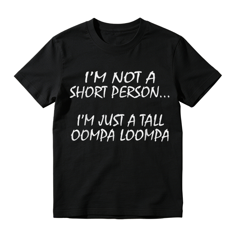 I'm Not A Short Person I'm Just A Tall Oompa Loompa, Everyday Wear, Gift For Him