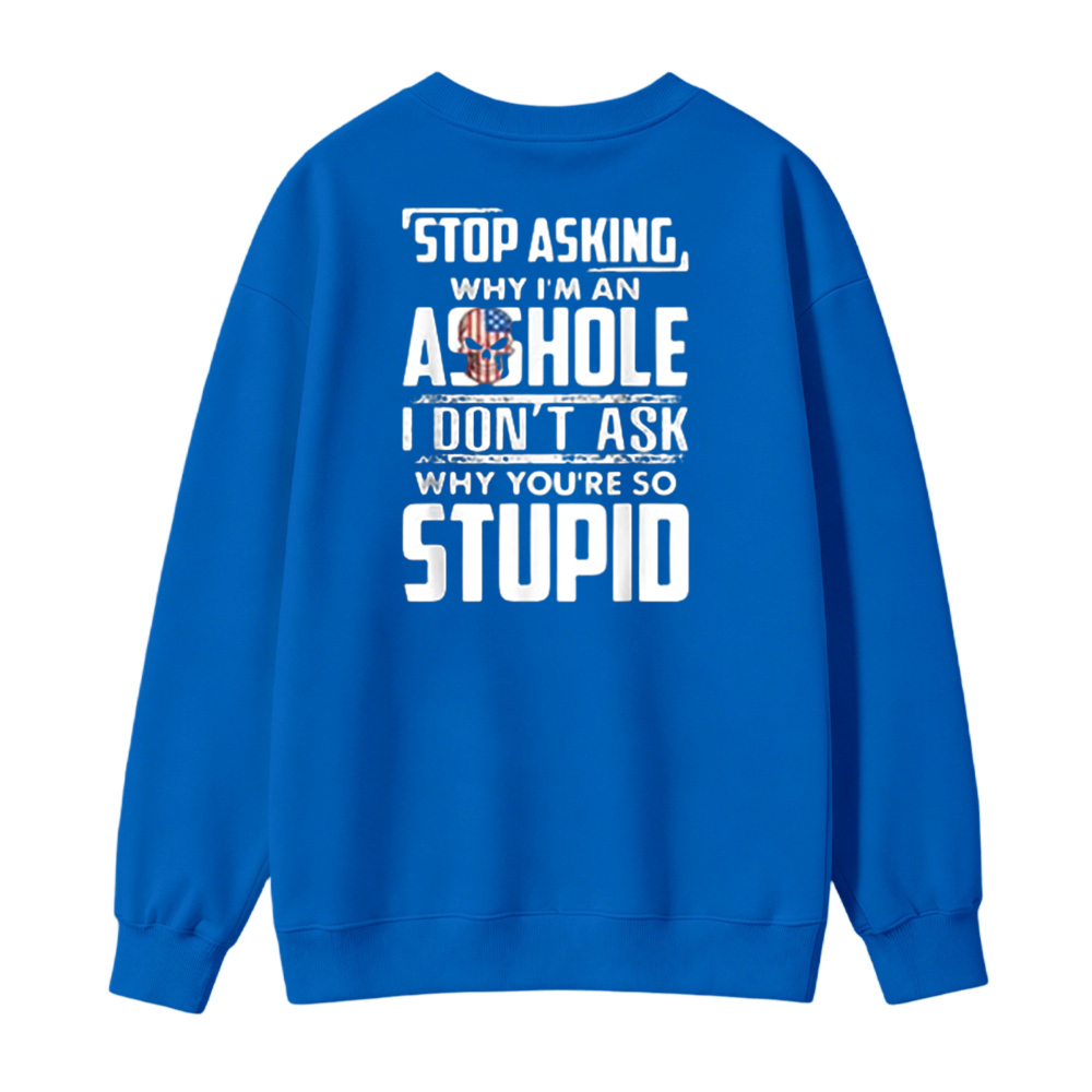 Stop Asking Why I Am An Asshole I Dont Ask Why You Are So Stupid Funny Quote Sweatshirt