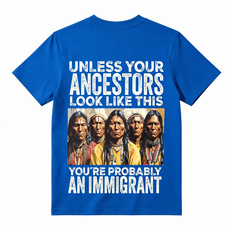 Unless Your Ancestors Look Like This You’re Probably An Immigrant T-Shirt