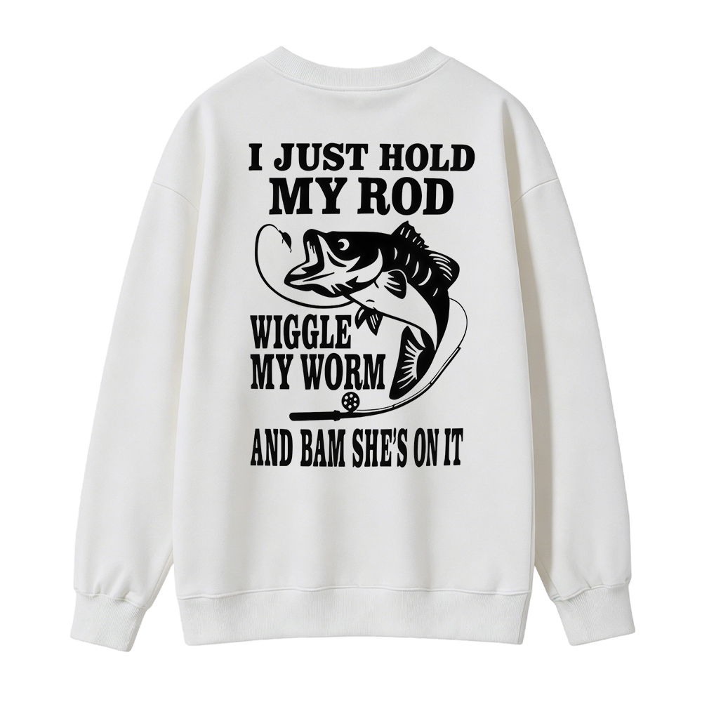 I JUST HOLD MY ROD, WIGGLE MY WORM, AND BAM SHE'S ON IT Funny Fishing Sweatshirt