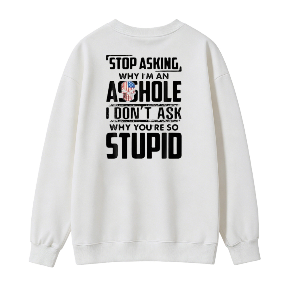 Stop Asking Why I Am An Asshole I Dont Ask Why You Are So Stupid Funny Quote Sweatshirt