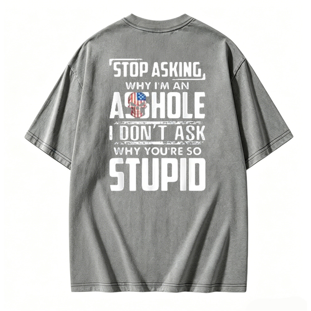 Stop Asking Why I Am An Asshole I Dont Ask Why You Are So Stupid Graphic Washed T-shirt
