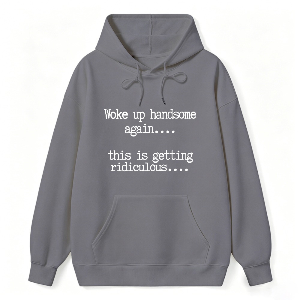 Woke Up Handsome Again This Is Getting Ridiculous Funny Quote Hoodie