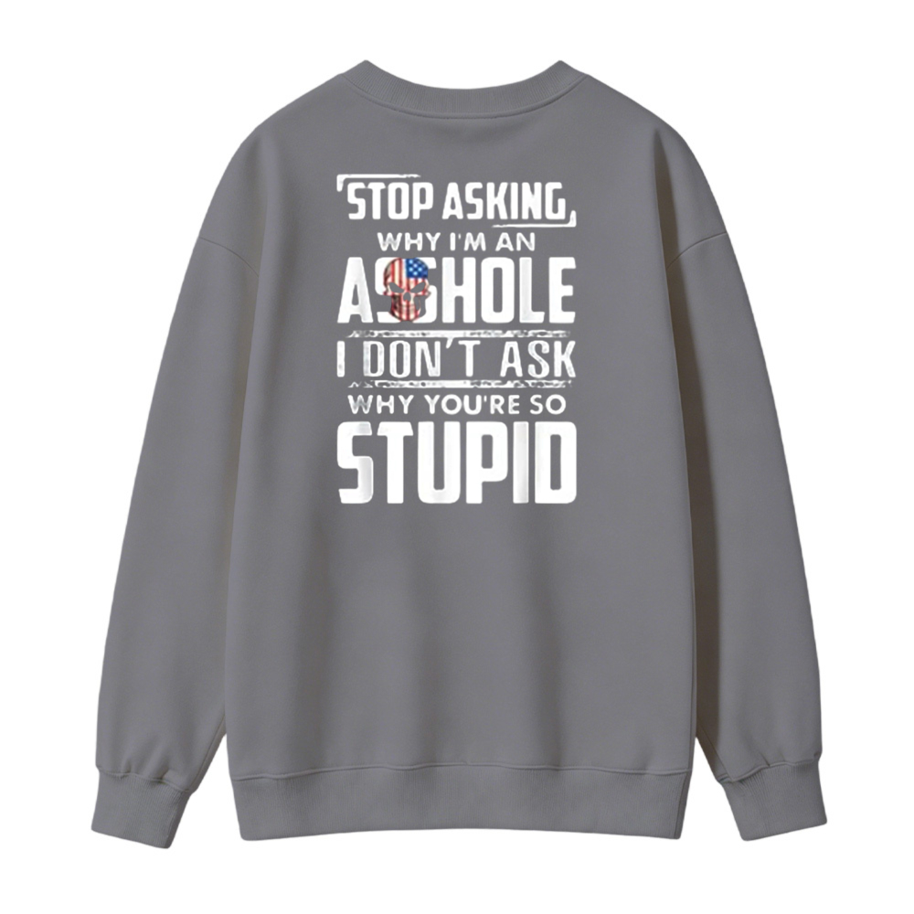 Stop Asking Why I Am An Asshole I Dont Ask Why You Are So Stupid Funny Quote Sweatshirt