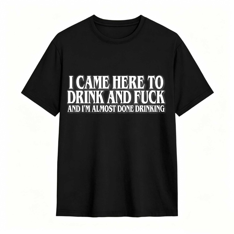 I Came Here To Drink And  And I'm Almost Done Drinking tshirt 100% cotton