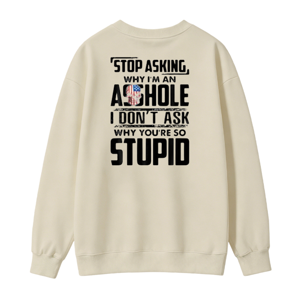 Stop Asking Why I Am An Asshole I Dont Ask Why You Are So Stupid Funny Quote Sweatshirt