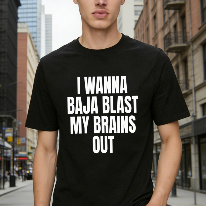 I Wanna Baja Blast My Brains Out Funny Quote Graphic T-shirt