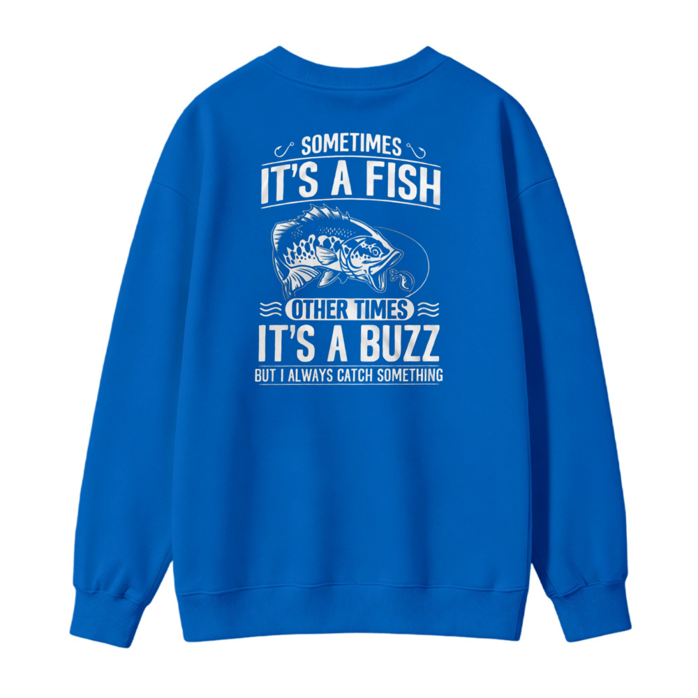 Sometimes Its A Fish Other Times Its A Buzz But I Always Catch Something Fishing Humor Sweatshirt