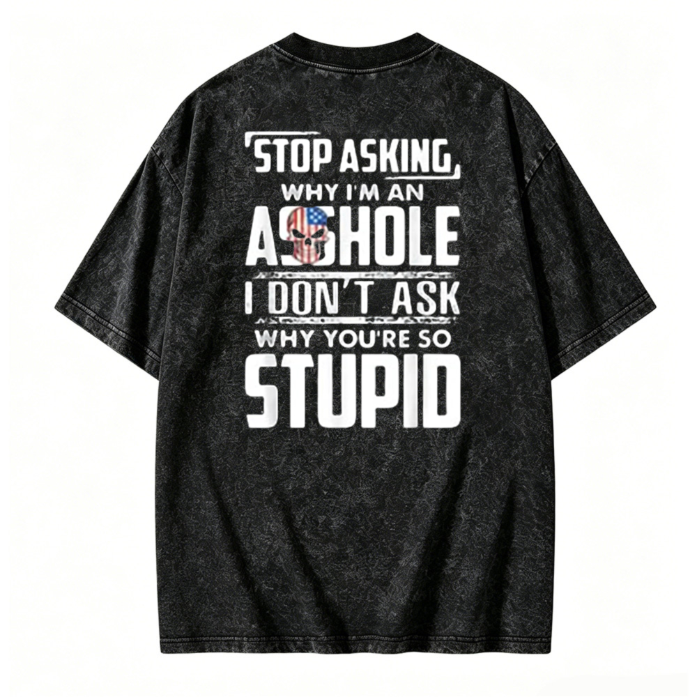Stop Asking Why I Am An Asshole I Dont Ask Why You Are So Stupid Graphic Washed T-shirt