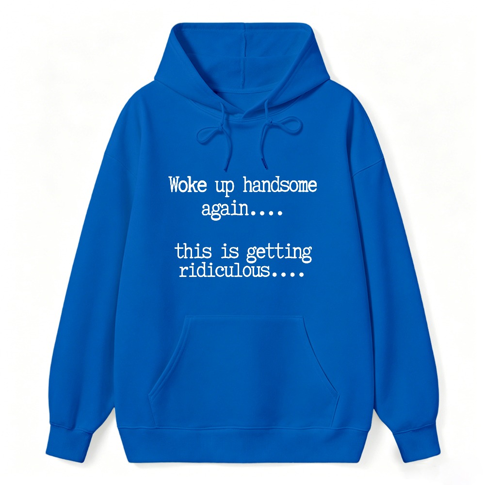 Woke Up Handsome Again This Is Getting Ridiculous Funny Quote Hoodie
