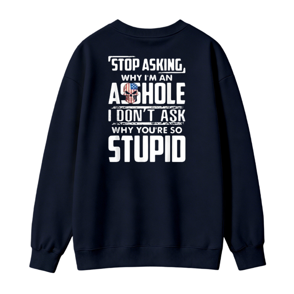 Stop Asking Why I Am An Asshole I Dont Ask Why You Are So Stupid Funny Quote Sweatshirt