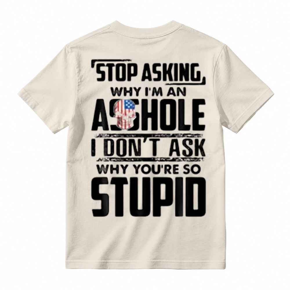 "Stop Asking Why I'm An Asshole I Don't Ask Why You're So Stupid" T-Shirt