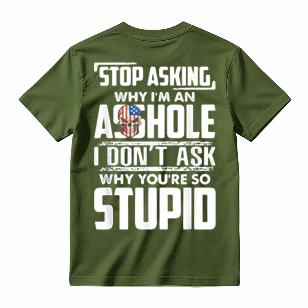 "Stop Asking Why I'm An Asshole I Don't Ask Why You're So Stupid" T-Shirt