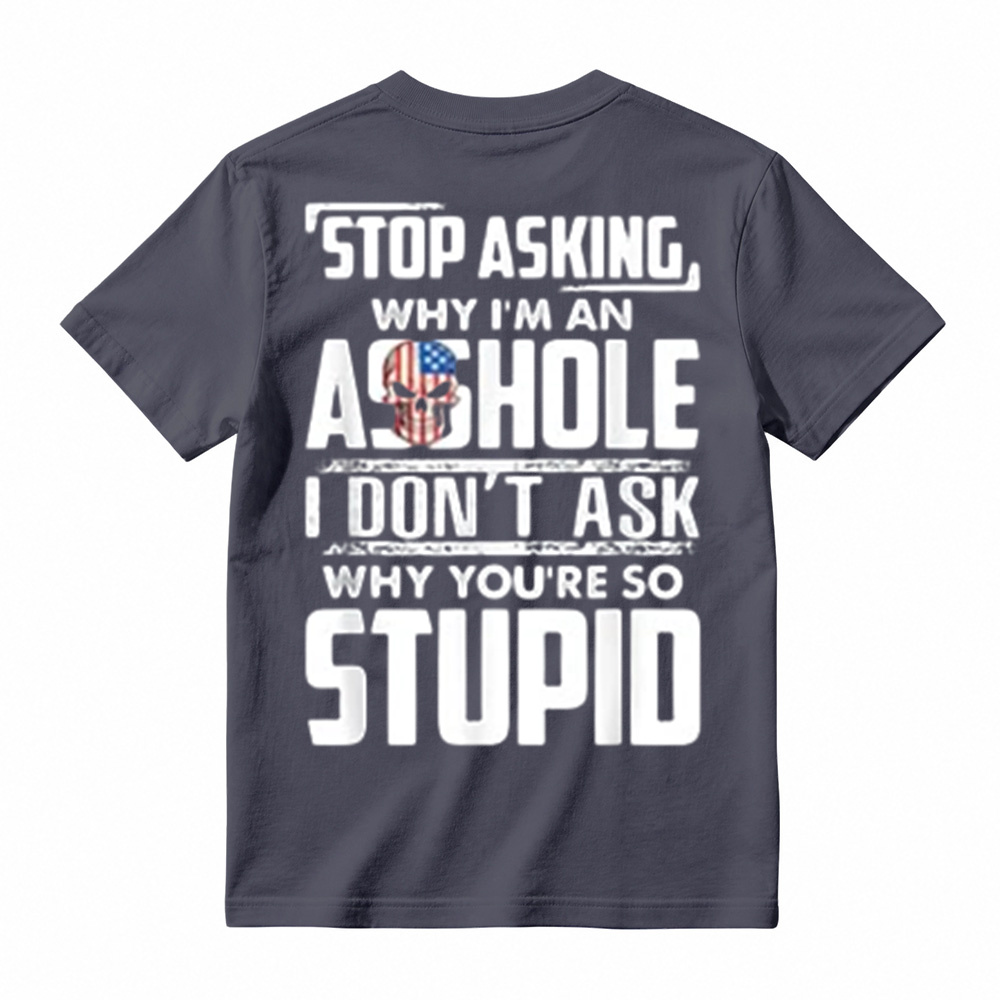"Stop Asking Why I'm An Asshole I Don't Ask Why You're So Stupid" T-Shirt