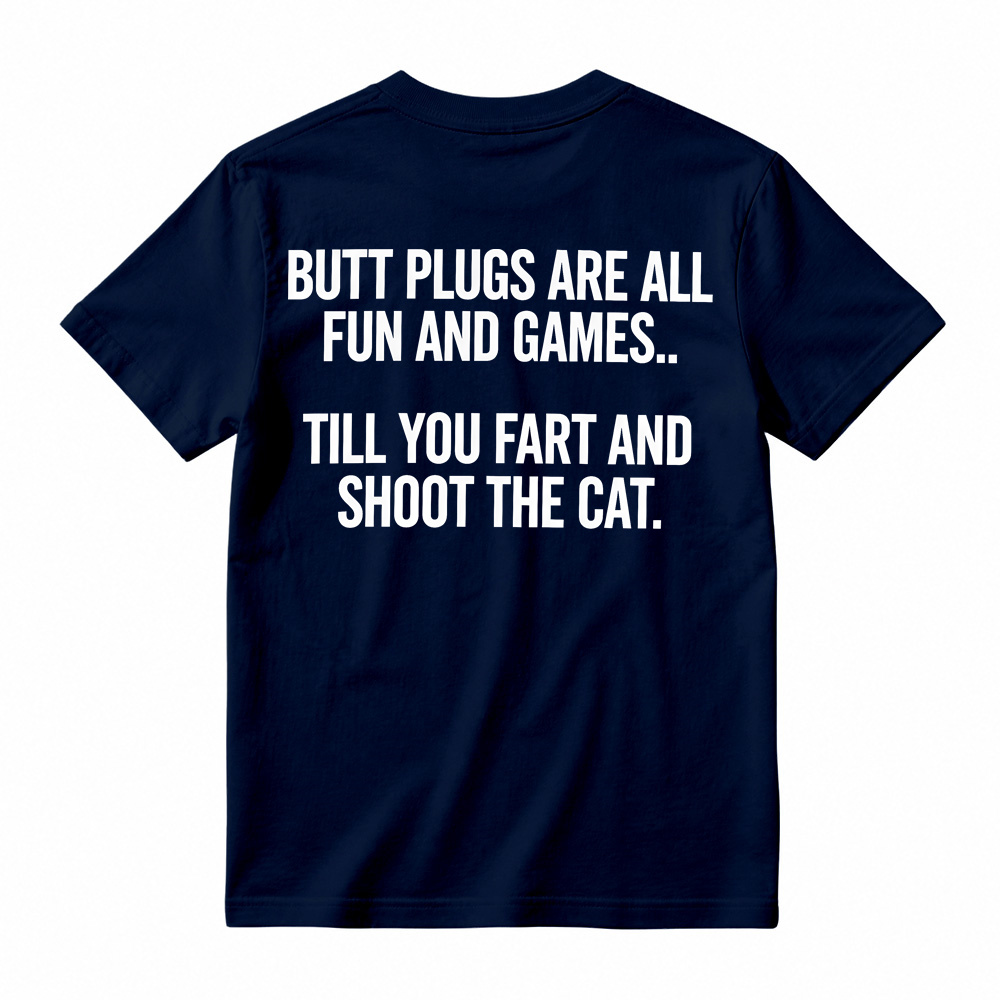BUTT PLUGS ARE ALL FUN AND GAMES.. TILL YOU FART AND SHOOT THE CAT Offensive Humor T-Shirt