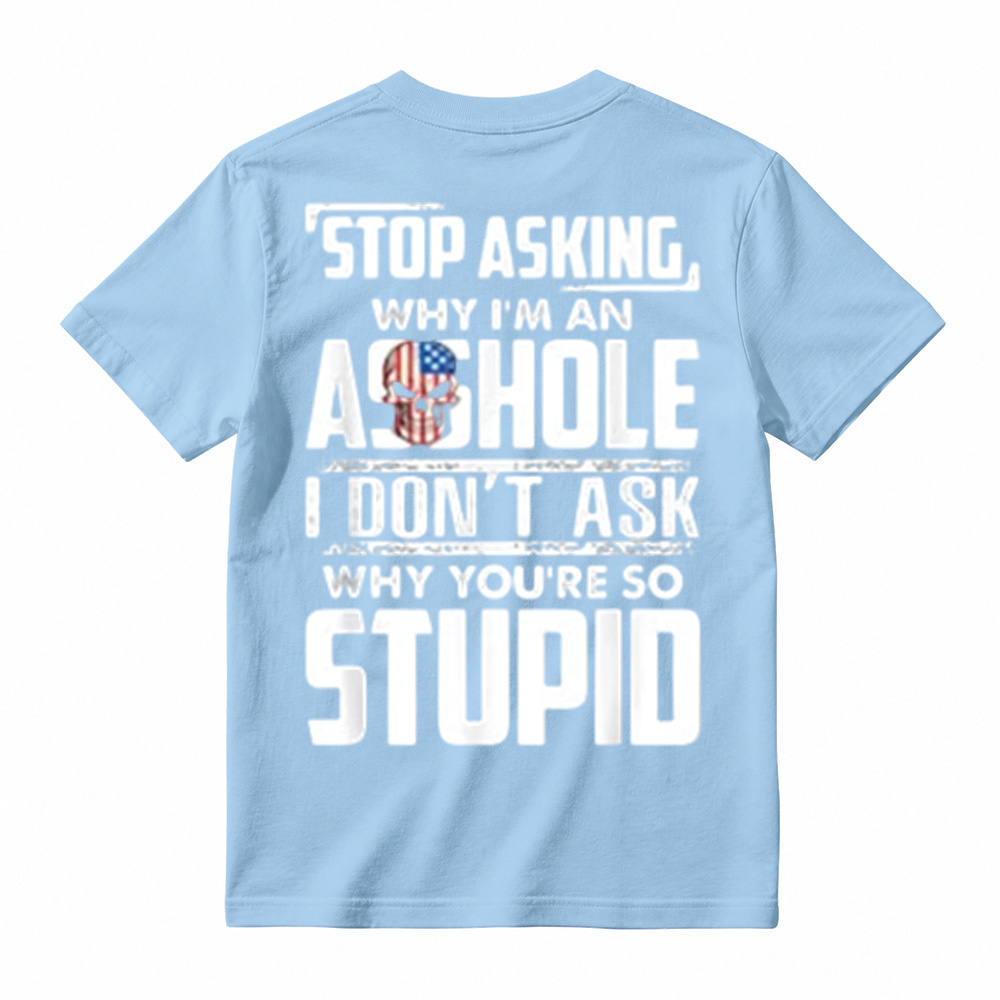 "Stop Asking Why I'm An Asshole I Don't Ask Why You're So Stupid" T-Shirt