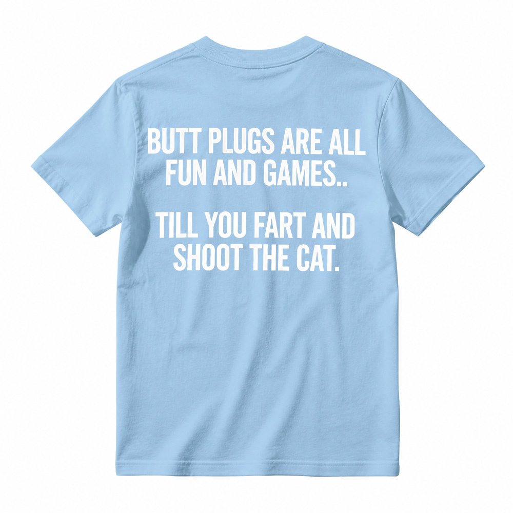 BUTT PLUGS ARE ALL FUN AND GAMES.. TILL YOU FART AND SHOOT THE CAT Offensive Humor T-Shirt