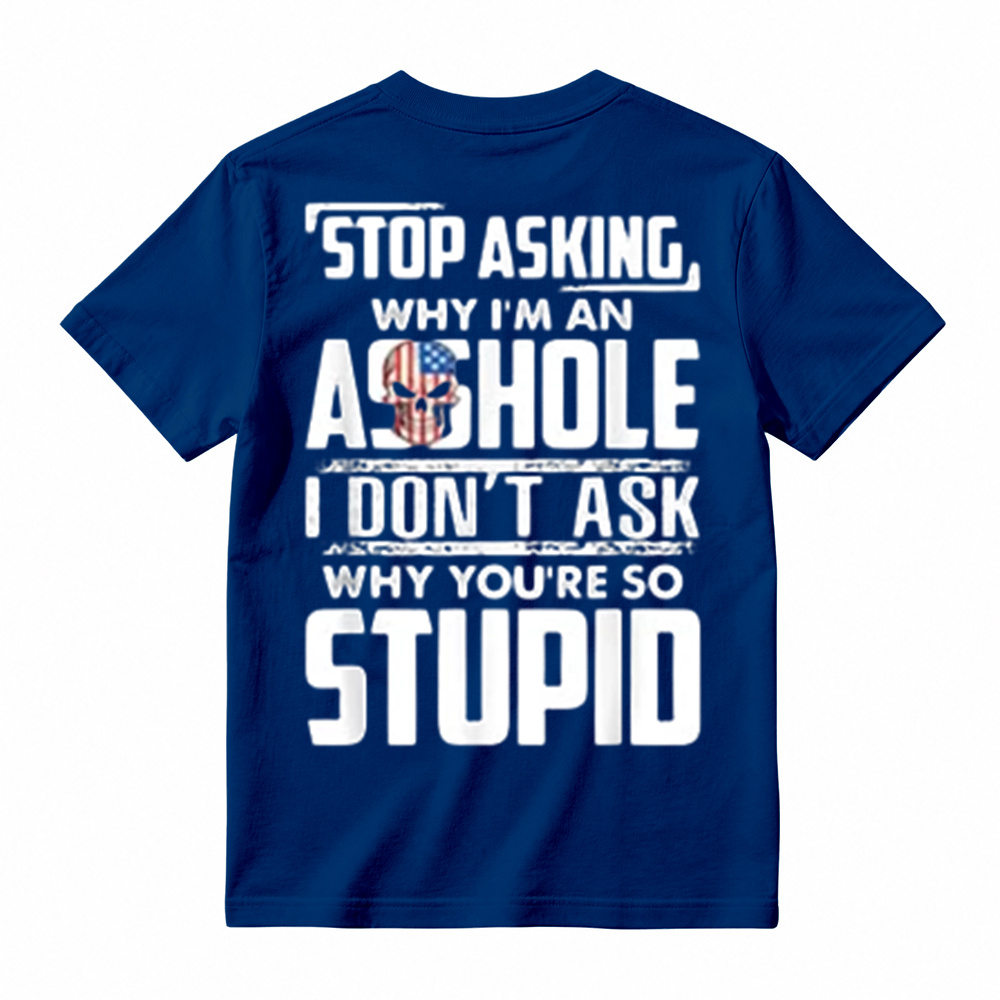 "Stop Asking Why I'm An Asshole I Don't Ask Why You're So Stupid" T-Shirt