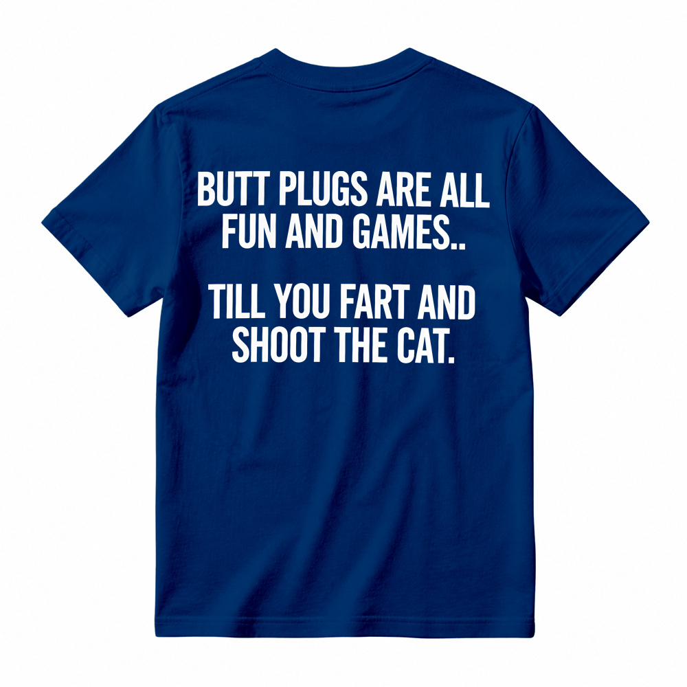 BUTT PLUGS ARE ALL FUN AND GAMES.. TILL YOU FART AND SHOOT THE CAT Offensive Humor T-Shirt