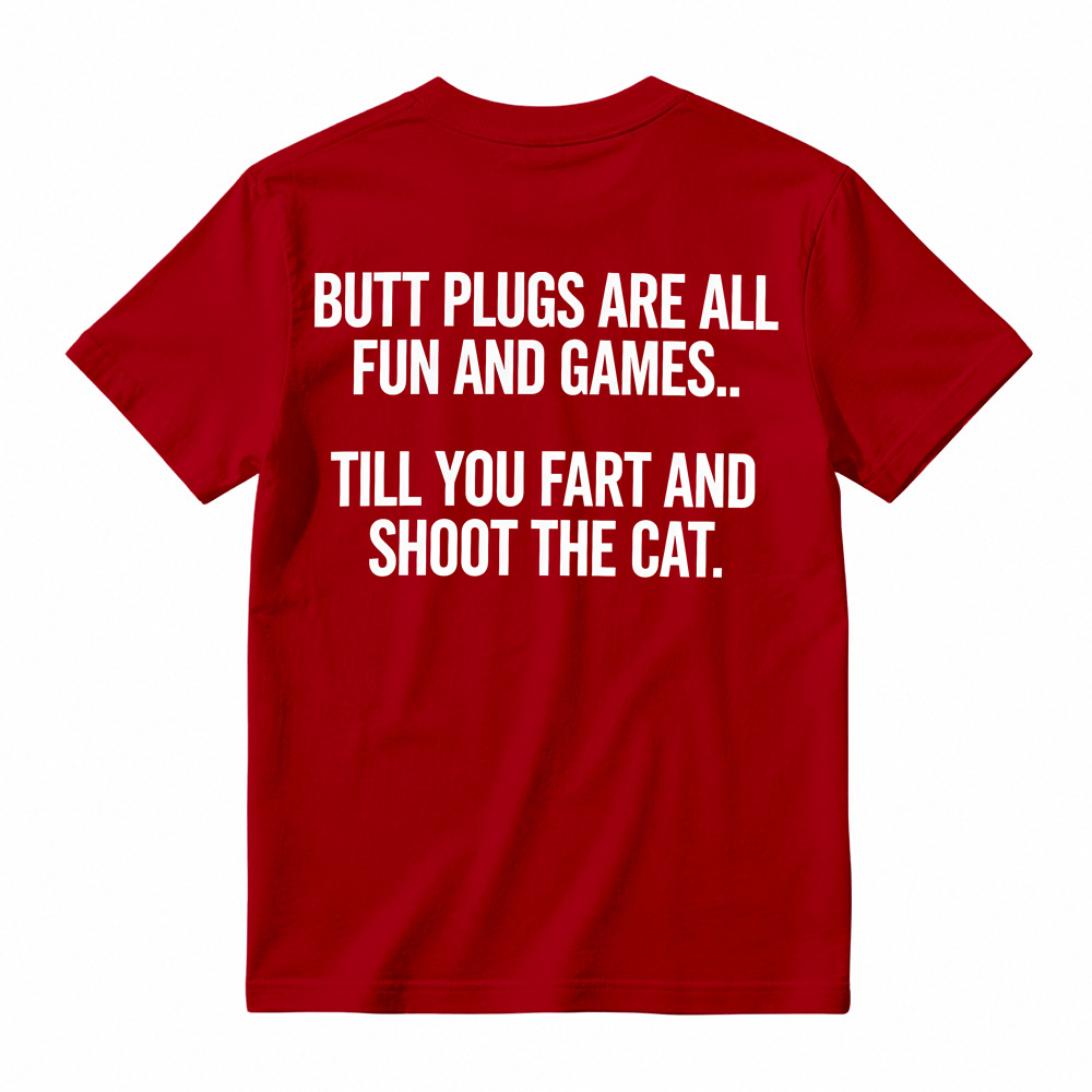 BUTT PLUGS ARE ALL FUN AND GAMES.. TILL YOU FART AND SHOOT THE CAT Offensive Humor T-Shirt