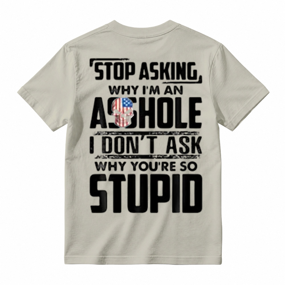 "Stop Asking Why I'm An Asshole I Don't Ask Why You're So Stupid" T-Shirt