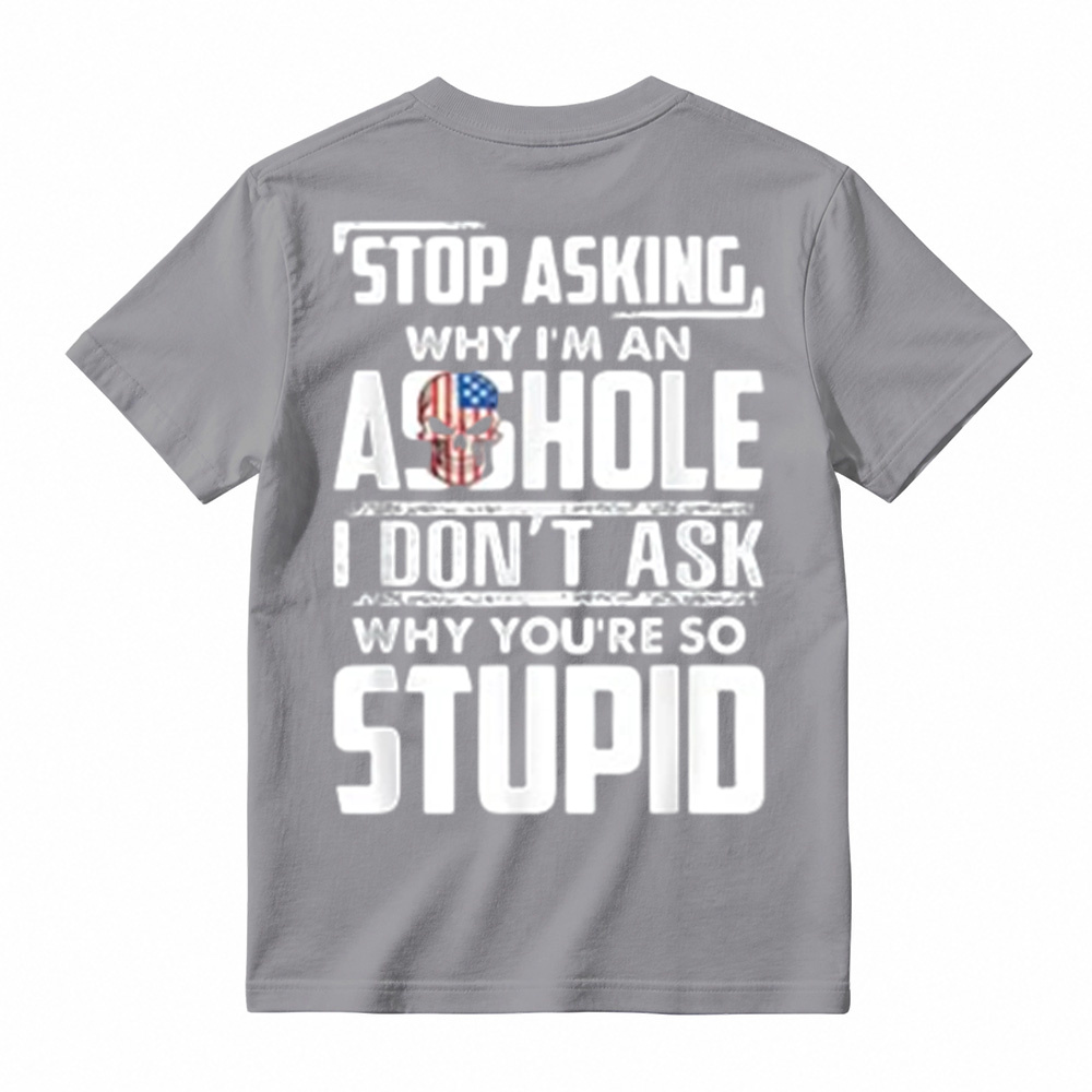 "Stop Asking Why I'm An Asshole I Don't Ask Why You're So Stupid" T-Shirt