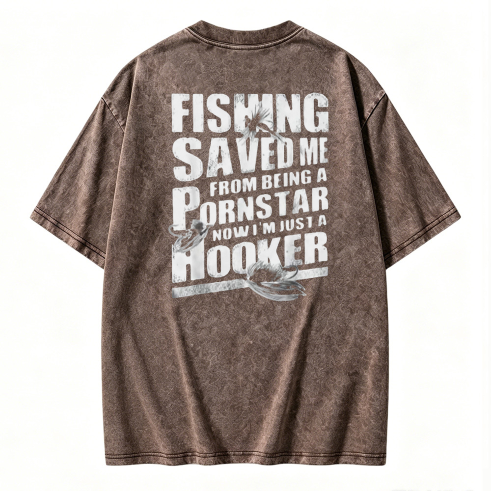 Fishing Saved Me From Being A Pornstar Now I Am Just A Hooker Graphic Washed T-shirt