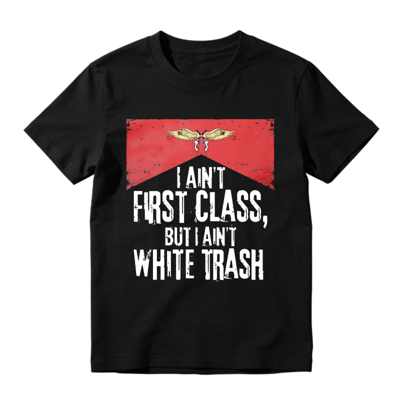 I Aint First Class But I Aint White Trash T-shirt