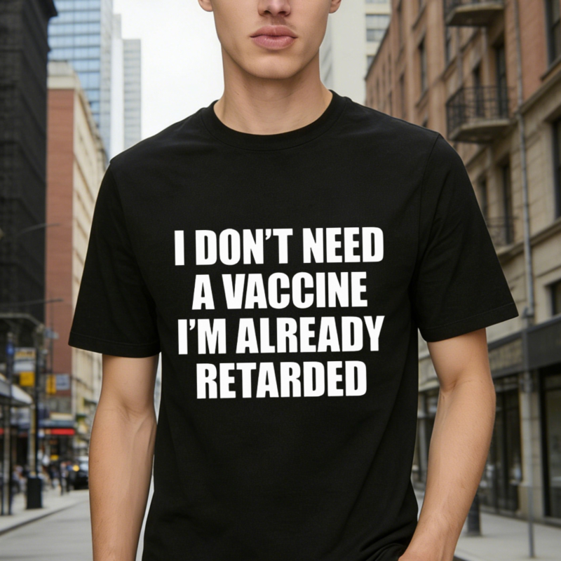 I Dont Need A Vaccine Im Already Retarded Funny Quote Graphic T-shirt