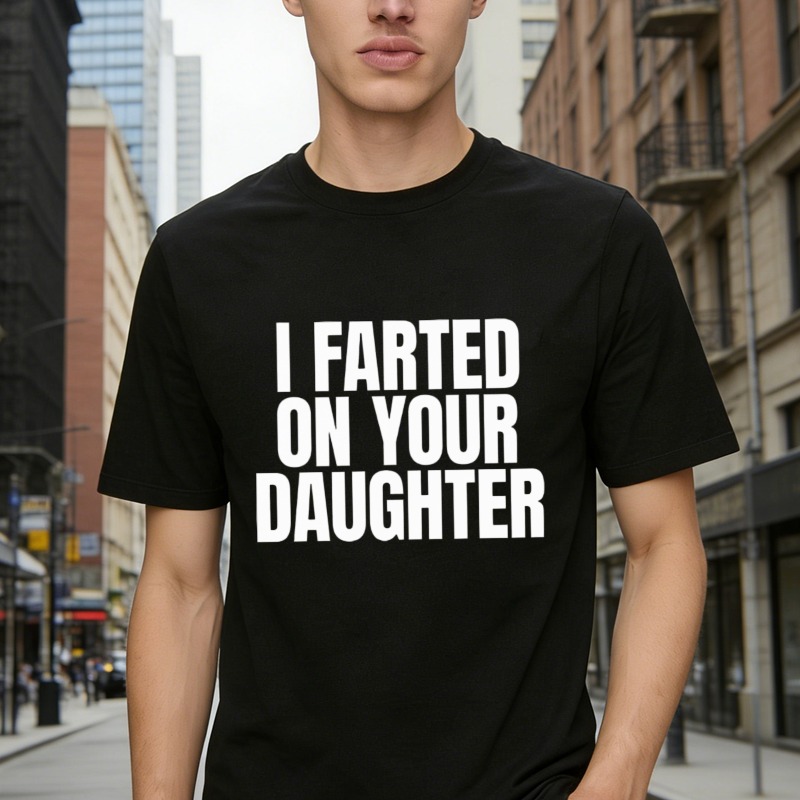 I Farted On Your Daughter Funny Quote Graphic T-shirt
