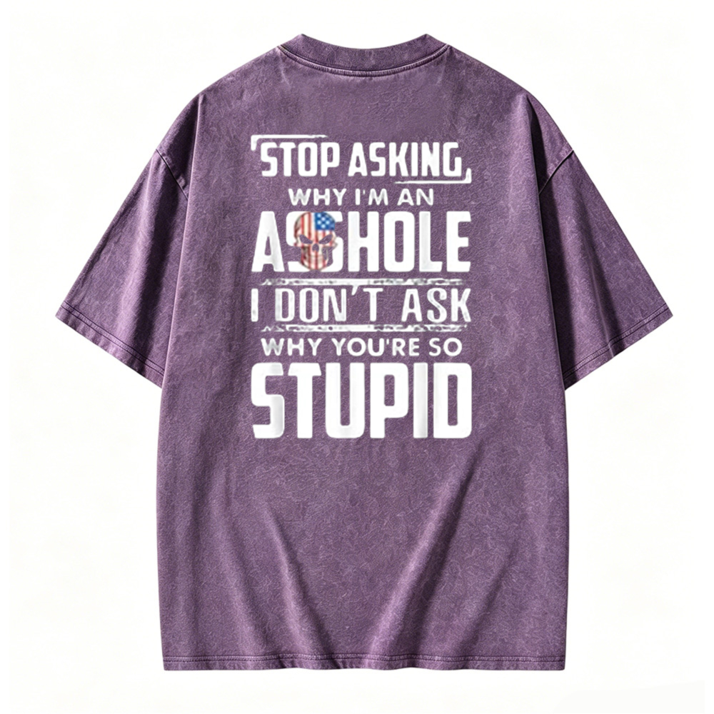 Stop Asking Why I Am An Asshole I Dont Ask Why You Are So Stupid Graphic Washed T-shirt