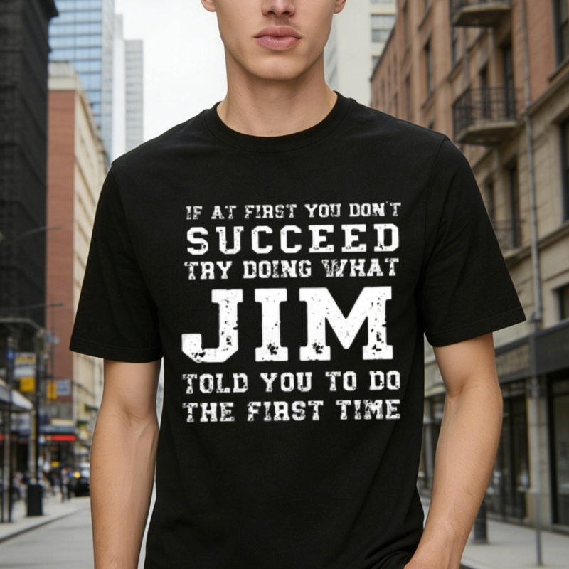 If At First You Dont Succeed Try Doing What Jim Told You To Do The First Time Funny Quote T-shirt