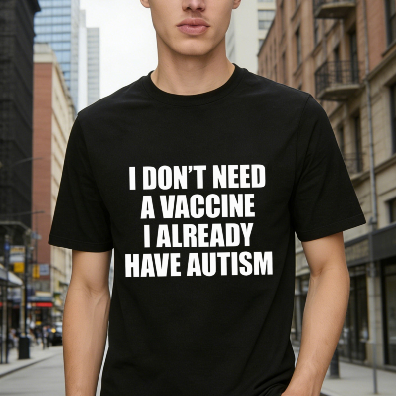 I Dont Need A Vaccine I Already Have Autism Funny Slogan Graphic T-shirt