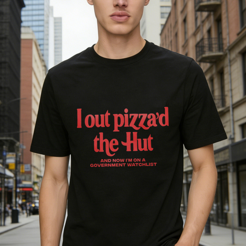 I Out Pizzad The Hut And Now Im On A Government Watchlist Funny Quote T-shirt