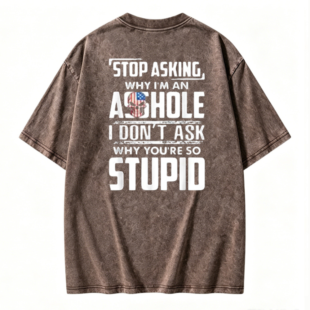 Stop Asking Why I Am An Asshole I Dont Ask Why You Are So Stupid Graphic Washed T-shirt