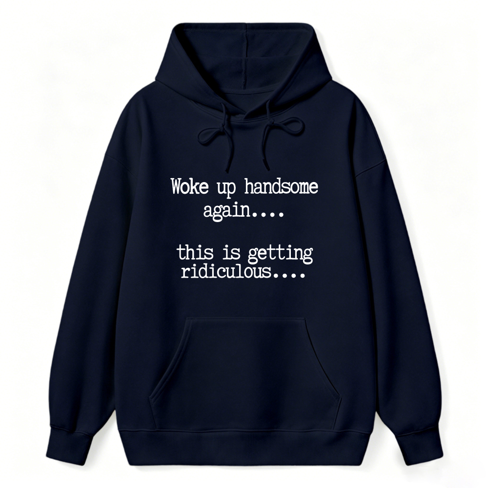 Woke Up Handsome Again This Is Getting Ridiculous Funny Quote Hoodie