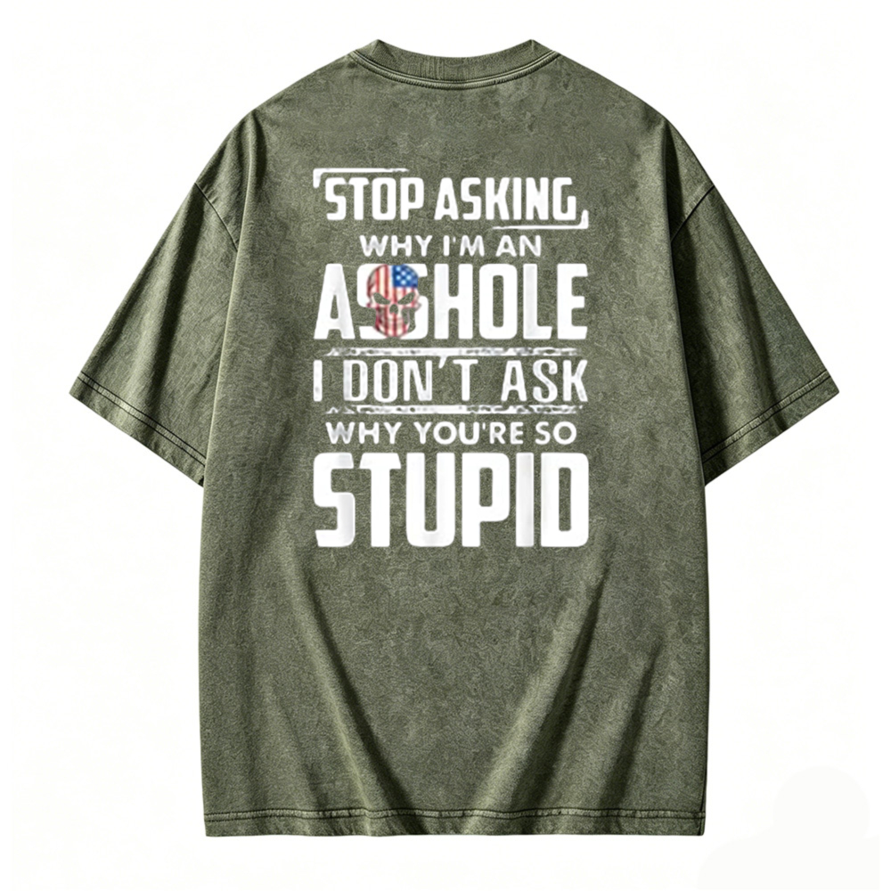 Stop Asking Why I Am An Asshole I Dont Ask Why You Are So Stupid Graphic Washed T-shirt