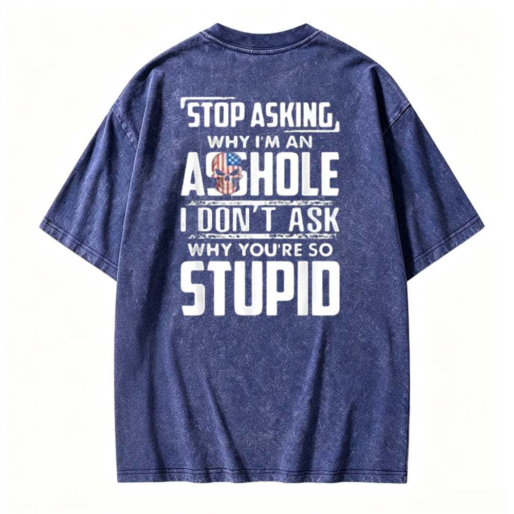 Stop Asking Why I Am An Asshole I Dont Ask Why You Are So Stupid Graphic Washed T-shirt