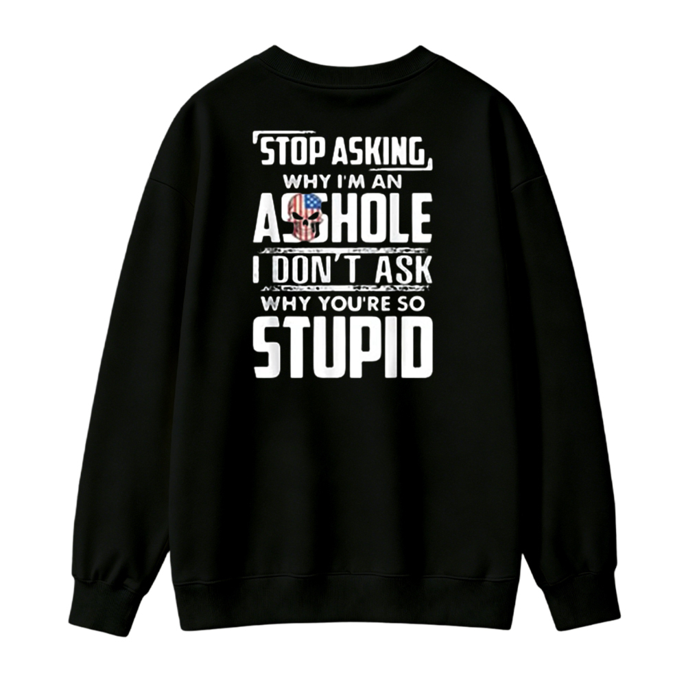 Stop Asking Why I Am An Asshole I Dont Ask Why You Are So Stupid Funny Quote Sweatshirt