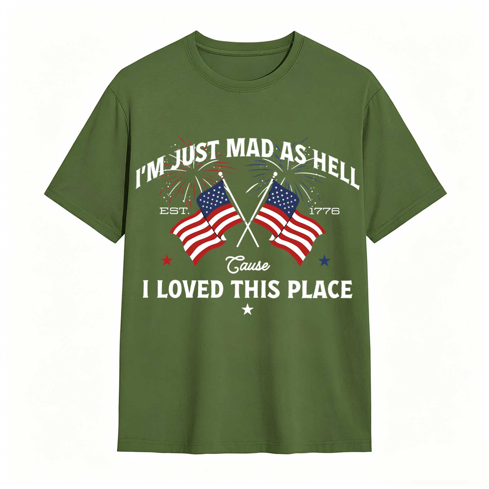 I’m Just Mad As Hell Est. 1776 Cause I Loved This Place T Shirt