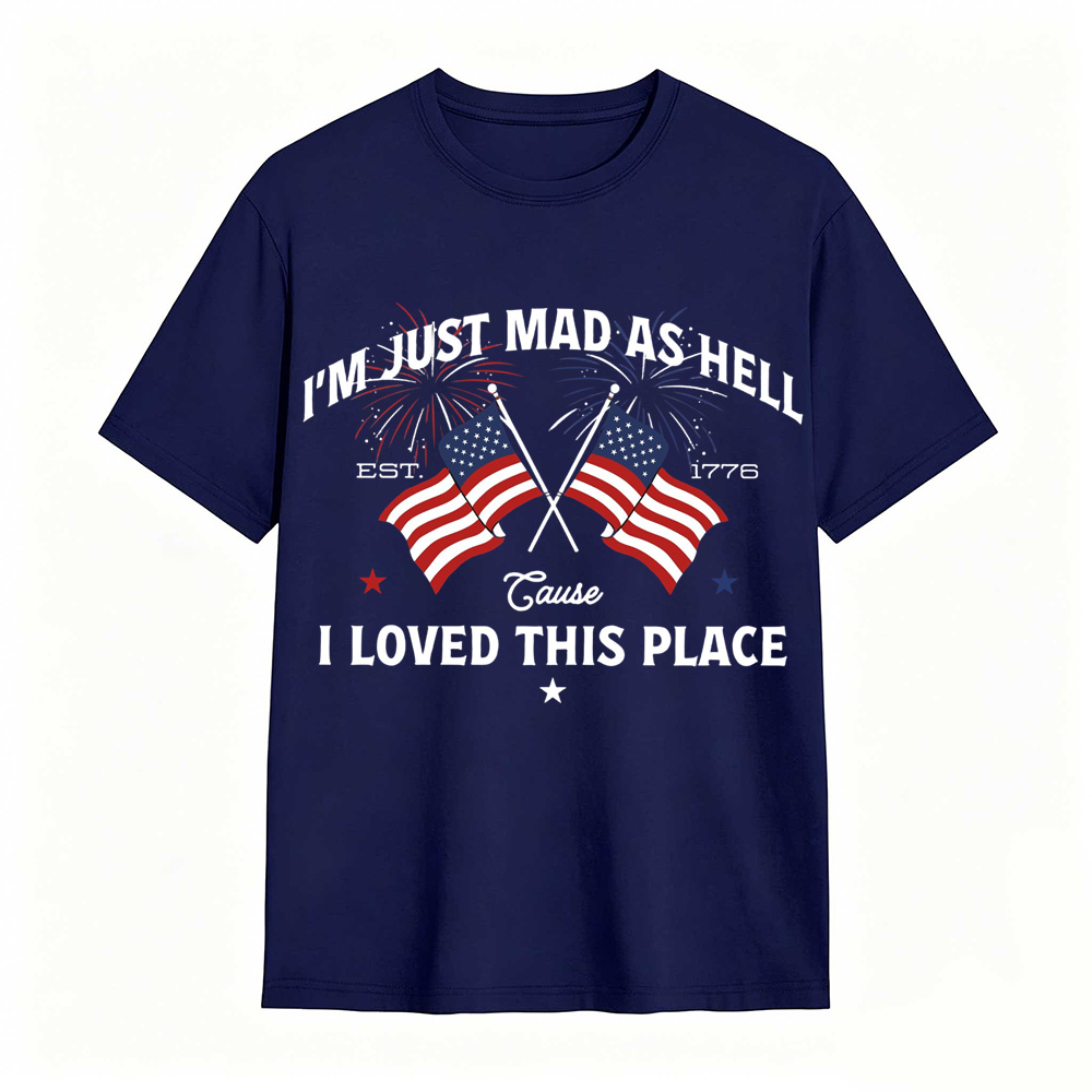 I’m Just Mad As Hell Est. 1776 Cause I Loved This Place T Shirt