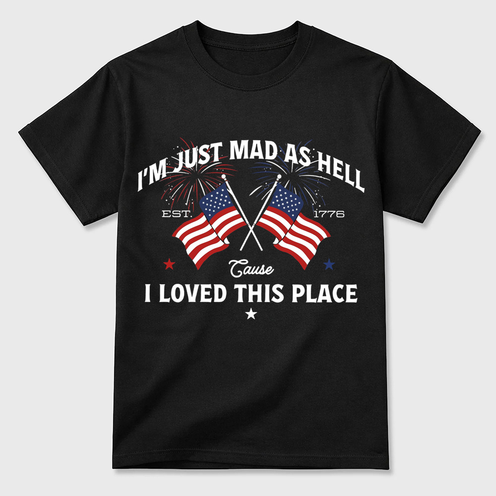 I’m Just Mad As Hell Est. 1776 Cause I Loved This Place T Shirt