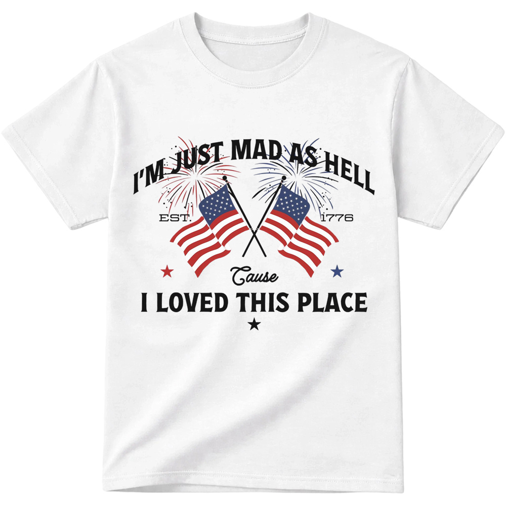 I’m Just Mad As Hell Est. 1776 Cause I Loved This Place T Shirt